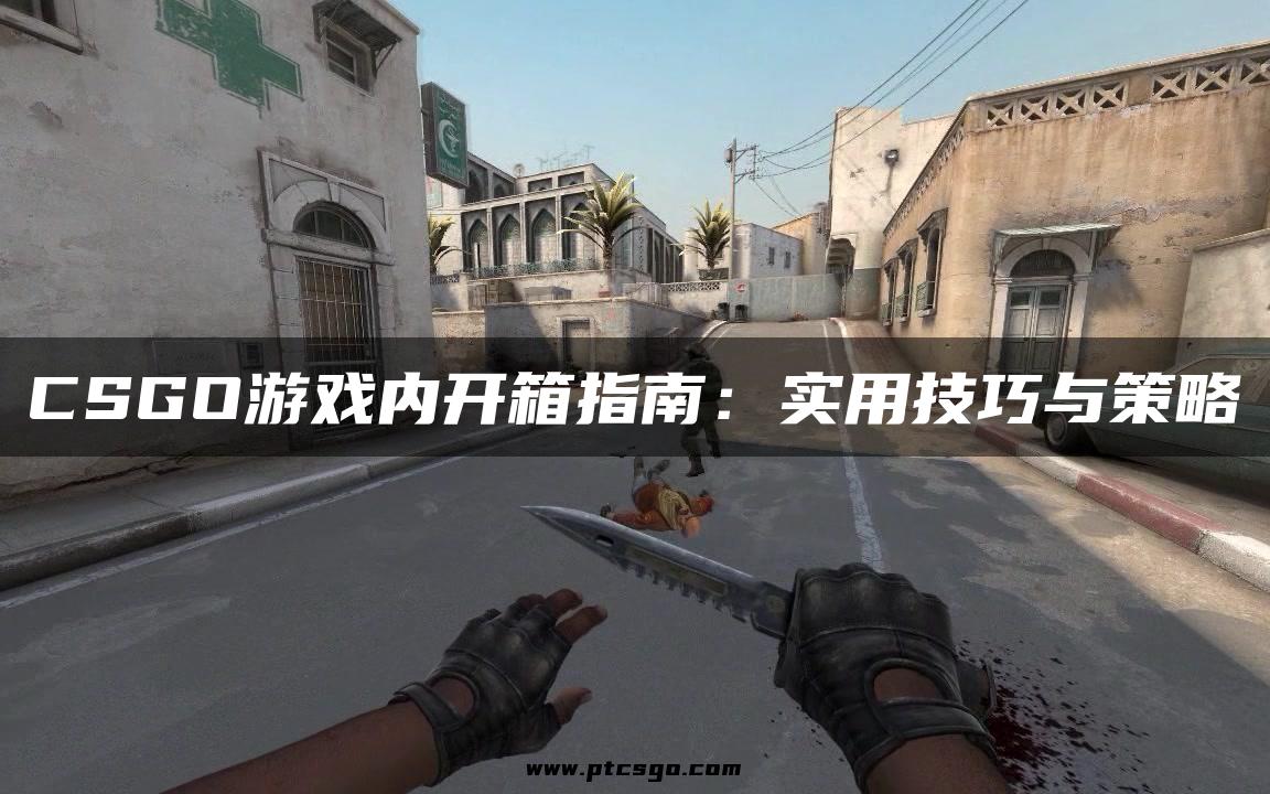 CSGO游戏内开箱指南：实用技巧与策略