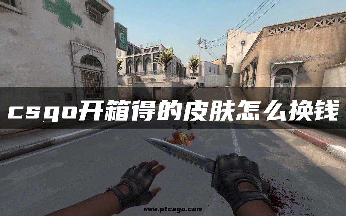 csgo开箱得的皮肤怎么换钱