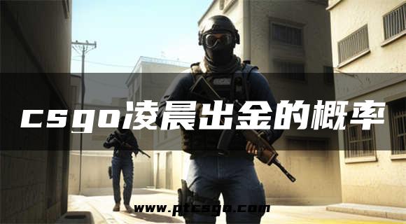 csgo凌晨出金的概率