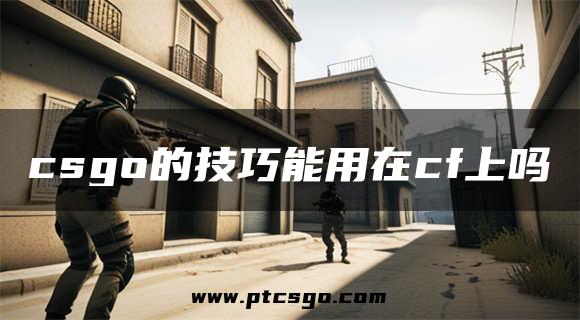 csgo的技巧能用在cf上吗