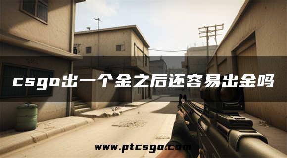 csgo出一个金之后还容易出金吗