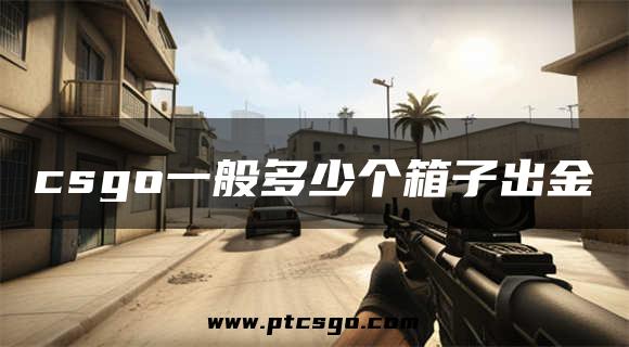 csgo一般多少个箱子出金