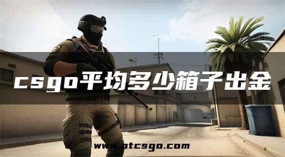 csgo平均多少箱子出金