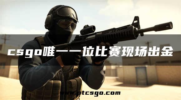 csgo唯一一位比赛现场出金