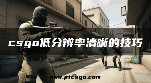 csgo低分辨率清晰的技巧