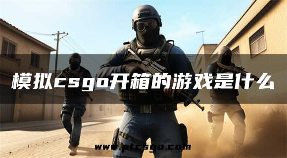 模拟csgo开箱的游戏是什么