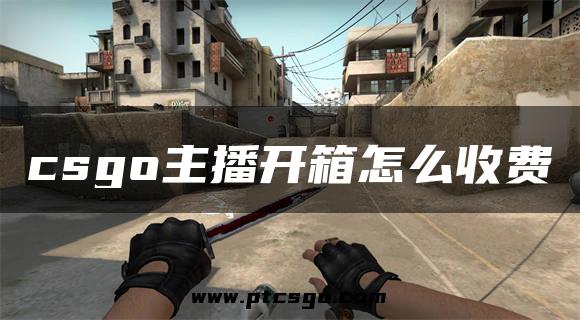 csgo主播开箱怎么收费