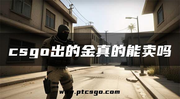 csgo出的金真的能卖吗