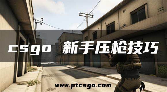 csgo 新手压枪技巧