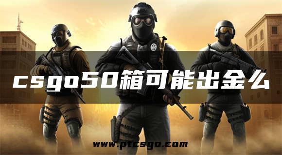 csgo50箱可能出金么