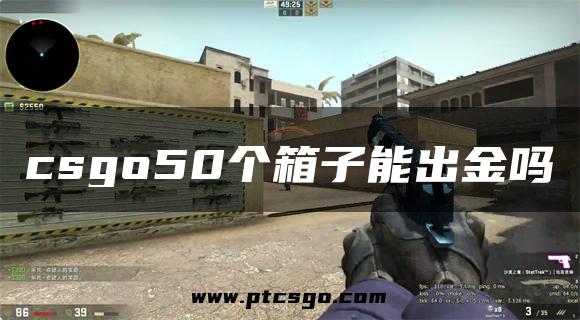 csgo50个箱子能出金吗