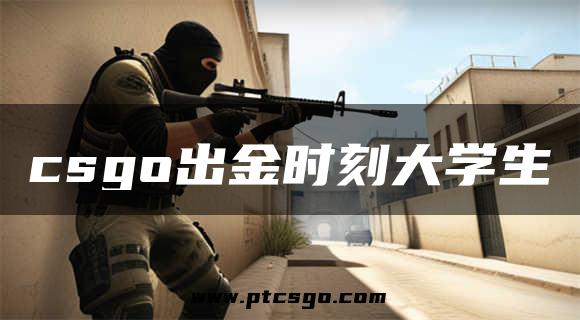 csgo出金时刻大学生