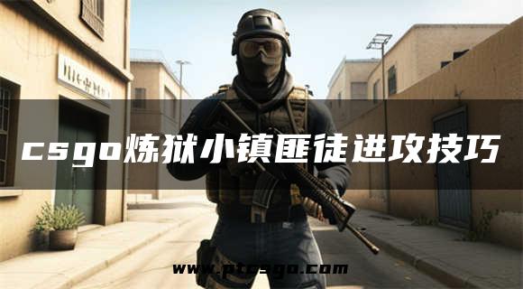 csgo炼狱小镇匪徒进攻技巧