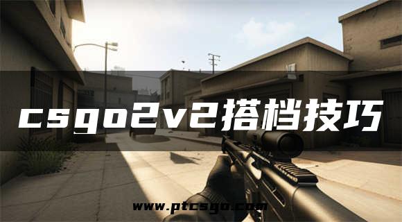 csgo2v2搭档技巧