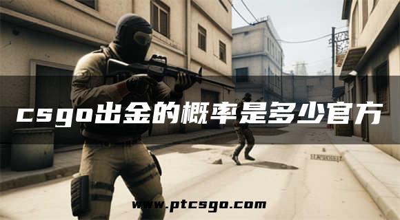 csgo出金的概率是多少官方