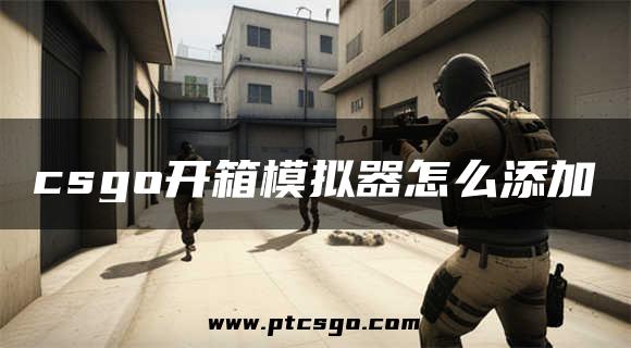 csgo开箱模拟器怎么添加