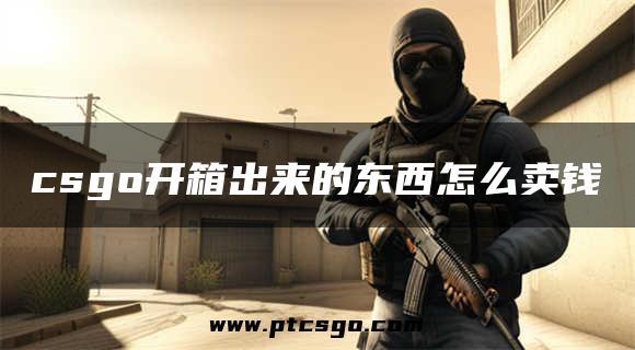 csgo开箱出来的东西怎么卖钱