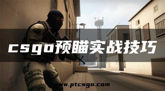 csgo预瞄实战技巧