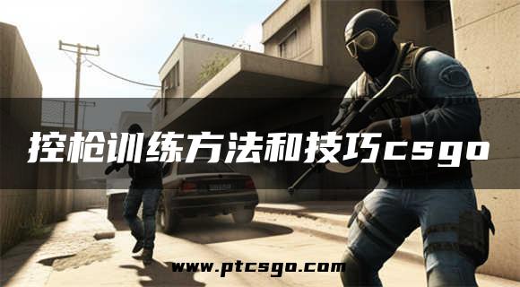 控枪训练方法和技巧csgo