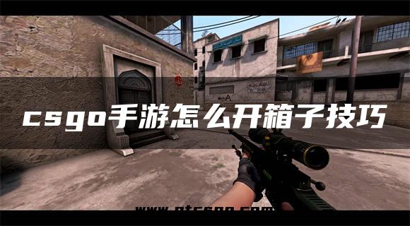 csgo手游怎么开箱子技巧