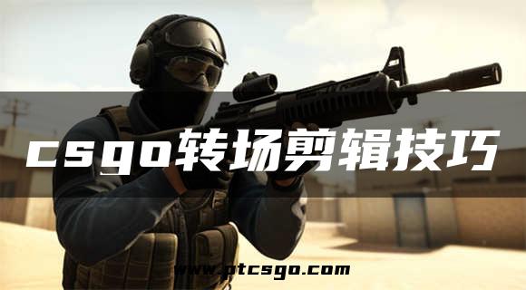 csgo转场剪辑技巧