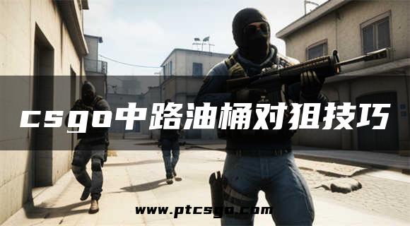 csgo中路油桶对狙技巧