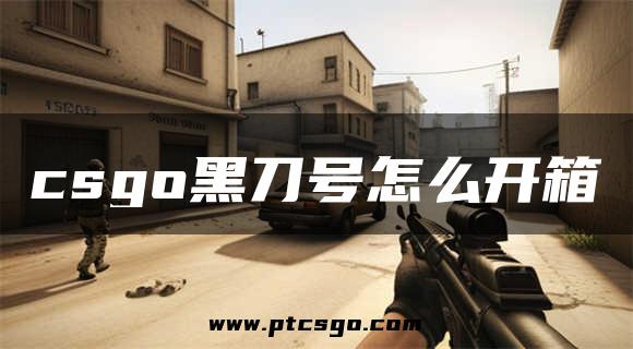 csgo黑刀号怎么开箱