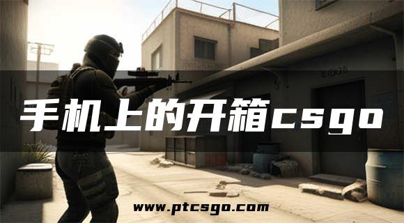 手机上的开箱csgo