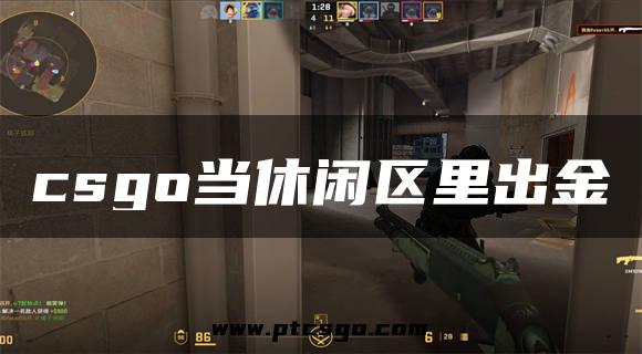 csgo当休闲区里出金