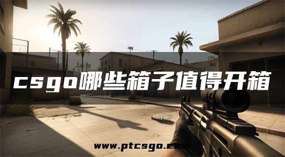 csgo哪些箱子值得开箱