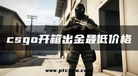 csgo开箱出金最低价格