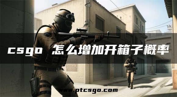 csgo 怎么增加开箱子概率