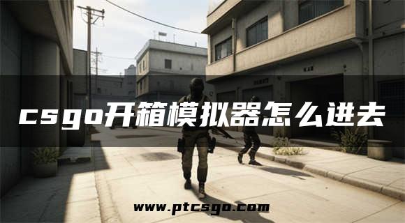 csgo开箱模拟器怎么进去