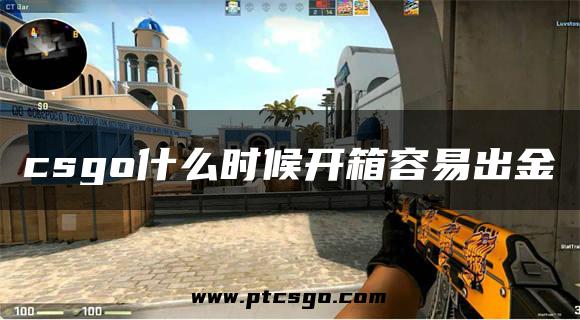 csgo什么时候开箱容易出金