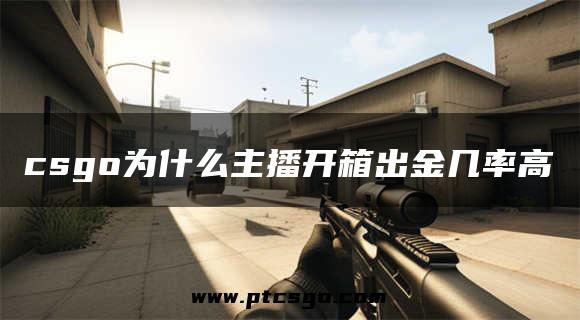 csgo为什么主播开箱出金几率高