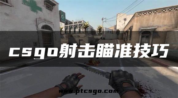 csgo射击瞄准技巧