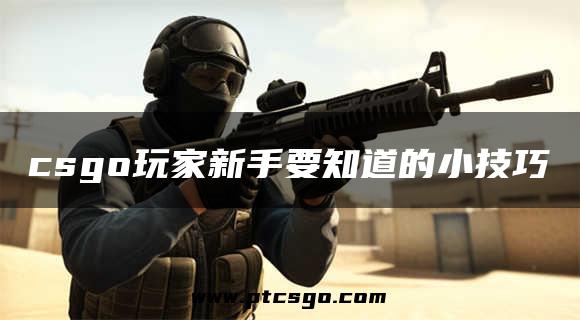 csgo玩家新手要知道的小技巧