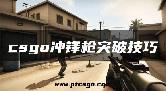 csgo冲锋枪突破技巧