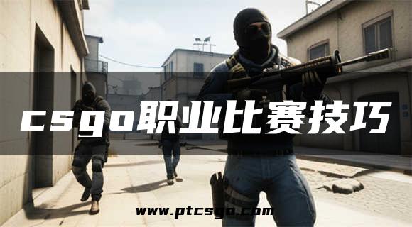 csgo职业比赛技巧