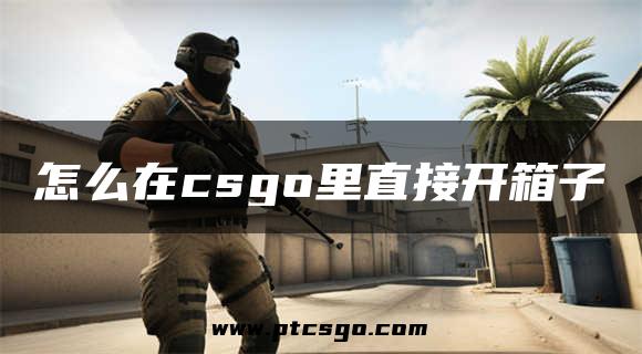 怎么在csgo里直接开箱子