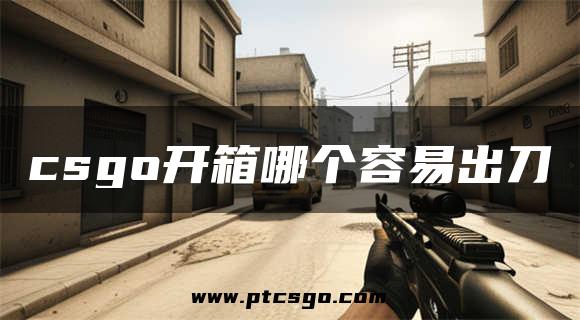 csgo开箱哪个容易出刀