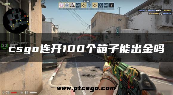 csgo连开100个箱子能出金吗