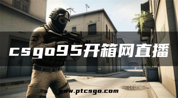 csgo95开箱网直播