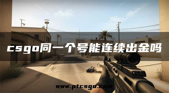 csgo同一个号能连续出金吗