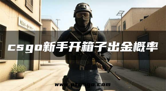 csgo新手开箱子出金概率