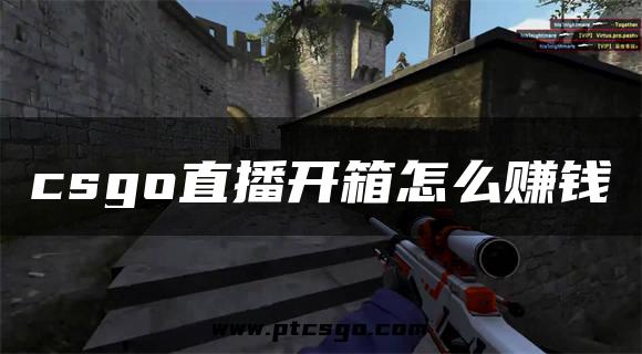 csgo直播开箱怎么赚钱