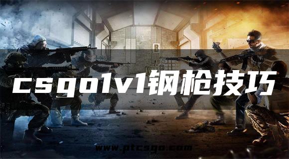 csgo1v1钢枪技巧