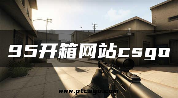 95开箱网站csgo