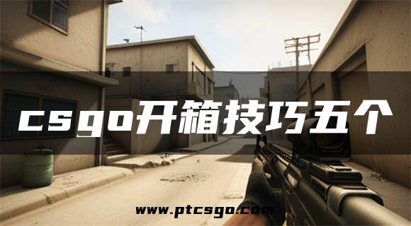 csgo开箱技巧五个