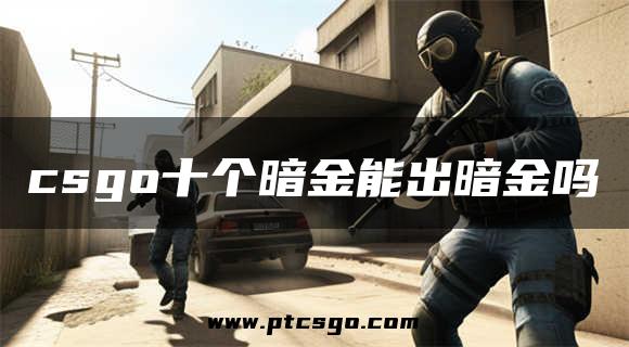 csgo十个暗金能出暗金吗